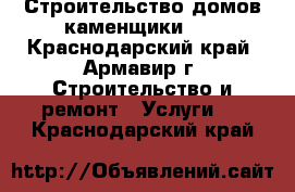 Строительство домов каменщики... - Краснодарский край, Армавир г. Строительство и ремонт » Услуги   . Краснодарский край